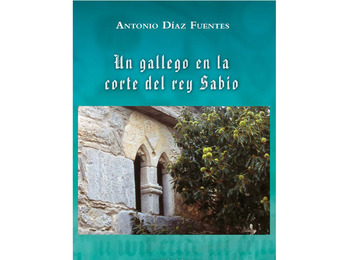 Un gallego en la corte del rey Sabio. Antonio Díaz Fuentes.